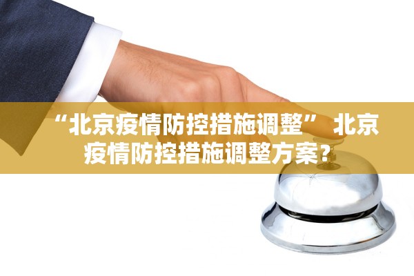 “北京疫情防控措施调整” 北京疫情防控措施调整方案？