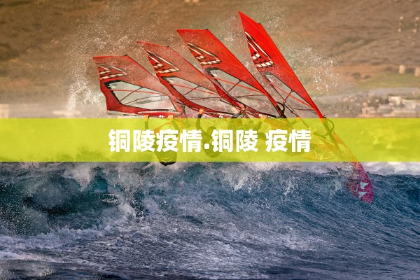 铜陵疫情.铜陵 疫情