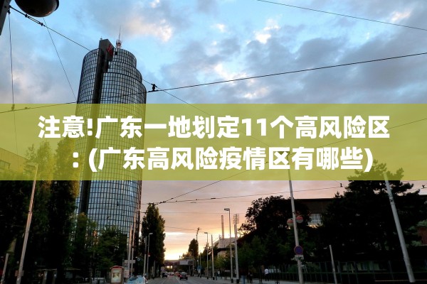 注意!广东一地划定11个高风险区︰(广东高风险疫情区有哪些)