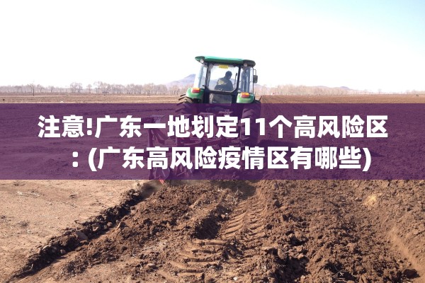 注意!广东一地划定11个高风险区︰(广东高风险疫情区有哪些)