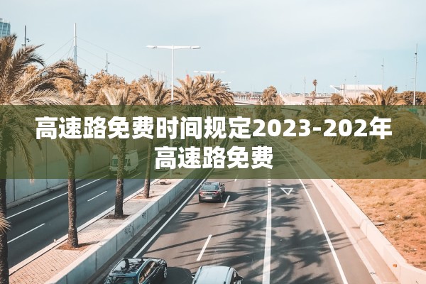 高速路免费时间规定2023-202年高速路免费