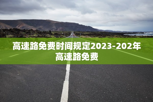 高速路免费时间规定2023-202年高速路免费