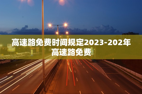 高速路免费时间规定2023-202年高速路免费