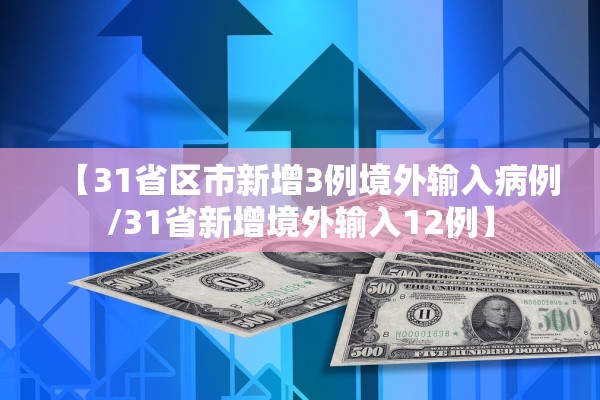 【31省区市新增3例境外输入病例/31省新增境外输入12例】