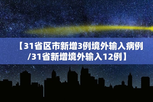 【31省区市新增3例境外输入病例/31省新增境外输入12例】