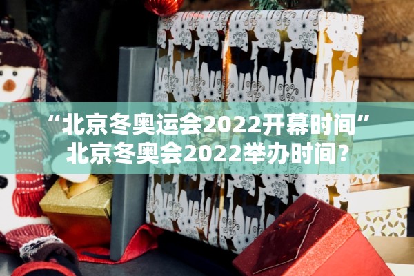 “北京冬奥运会2022开幕时间” 北京冬奥会2022举办时间？