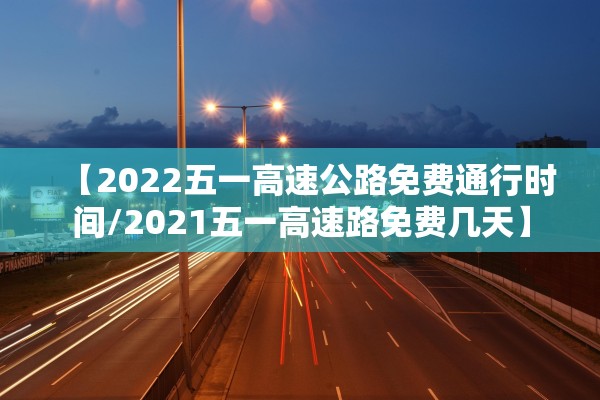 【2022五一高速公路免费通行时间/2021五一高速路免费几天】