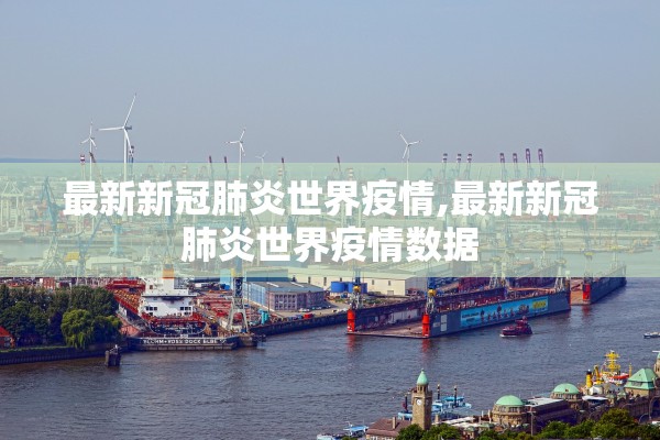 最新新冠肺炎世界疫情,最新新冠肺炎世界疫情数据
