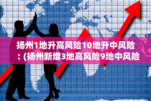 扬州1地升高风险10地升中风险︰(扬州新增3地高风险9地中风险)