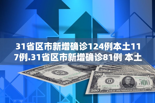 31省区市新增确诊124例本土117例.31省区市新增确诊81例 本土61例