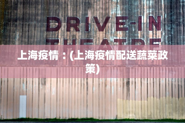 上海疫情︰(上海疫情配送蔬菜政策)