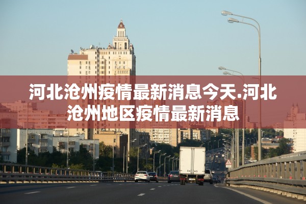 河北沧州疫情最新消息今天.河北沧州地区疫情最新消息