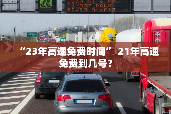 “23年高速免费时间” 21年高速免费到几号？