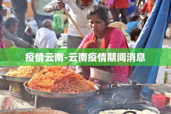 疫情云南-云南疫情期间消息 疫情云南-云南疫情期间消息
