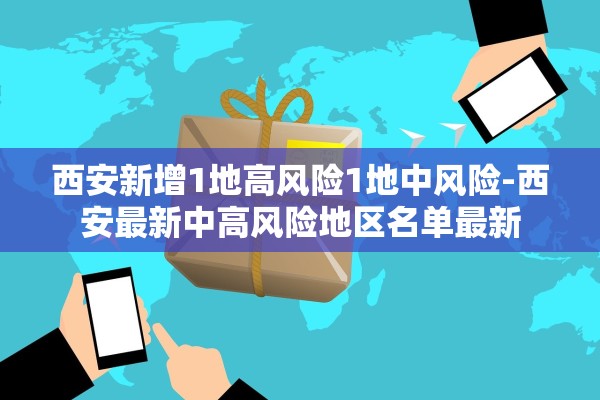 西安新增1地高风险1地中风险-西安最新中高风险地区名单最新 西安新增1地高风险1地中风险-西安最新中高风险地区名单最新