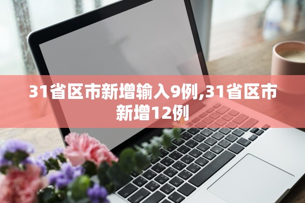 31省区市新增输入9例,31省区市新增12例
