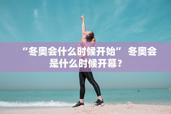 “冬奥会什么时候开始” 冬奥会是什么时候开幕？