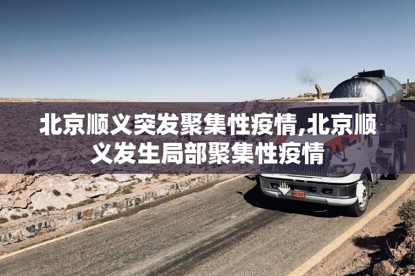 北京顺义突发聚集性疫情,北京顺义发生局部聚集性疫情