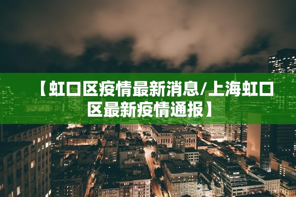 【虹口区疫情最新消息/上海虹口区最新疫情通报】