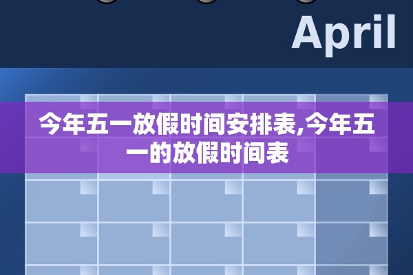 今年五一放假时间安排表,今年五一的放假时间表