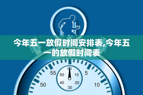 今年五一放假时间安排表,今年五一的放假时间表