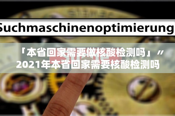 「本省回家需要做核酸检测吗」〃2021年本省回家需要核酸检测吗 「本省回家需要做核酸检测吗」〃2021年本省回家需要核酸检测吗