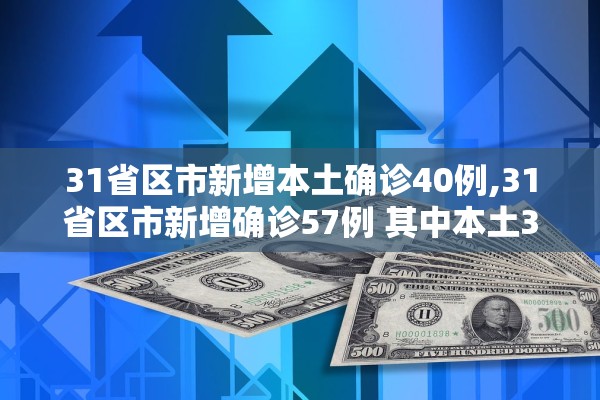 31省区市新增本土确诊40例,31省区市新增确诊57例 其中本土38例