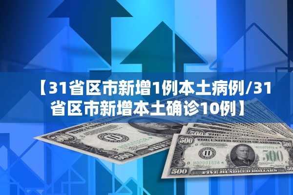 【31省区市新增1例本土病例/31省区市新增本土确诊10例】 【31省区市新增1例本土病例/31省区市新增本土确诊10例】