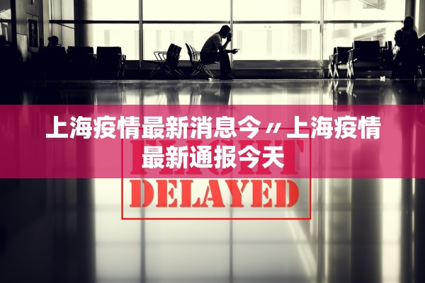 上海疫情最新消息今〃上海疫情最新通报今天