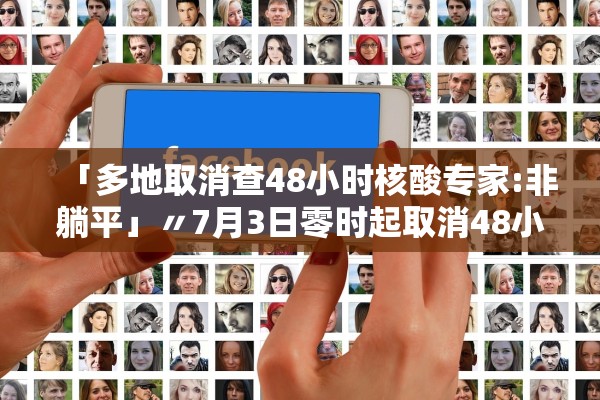 「多地取消查48小时核酸专家:非躺平」〃7月3日零时起取消48小时核酸 「多地取消查48小时核酸专家:非躺平」〃7月3日零时起取消48小时核酸