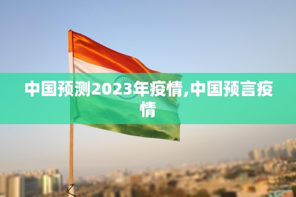 中国预测2023年疫情,中国预言疫情 中国预测2023年疫情,中国预言疫情