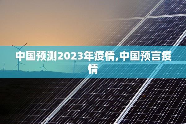中国预测2023年疫情,中国预言疫情 中国预测2023年疫情,中国预言疫情