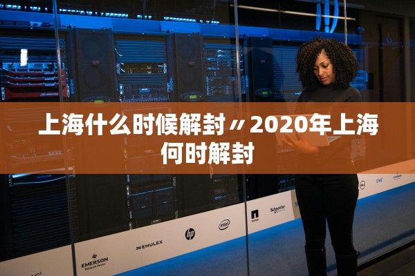 上海什么时候解封〃2020年上海何时解封