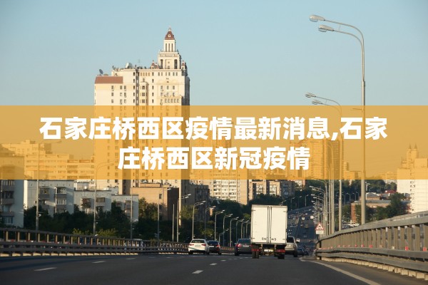 石家庄桥西区疫情最新消息,石家庄桥西区新冠疫情