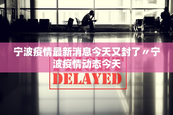 宁波疫情最新消息今天又封了〃宁波疫情动态今天