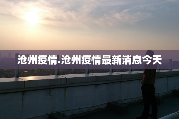 沧州疫情.沧州疫情最新消息今天