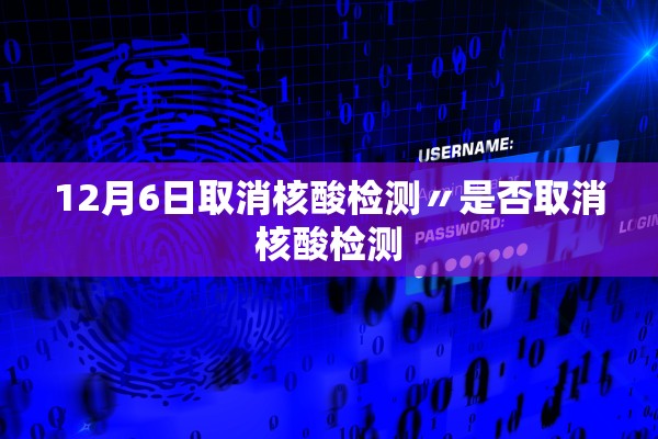 12月6日取消核酸检测〃是否取消核酸检测 12月6日取消核酸检测〃是否取消核酸检测