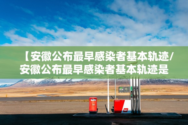 【安徽公布最早感染者基本轨迹/安徽公布最早感染者基本轨迹是哪一年】