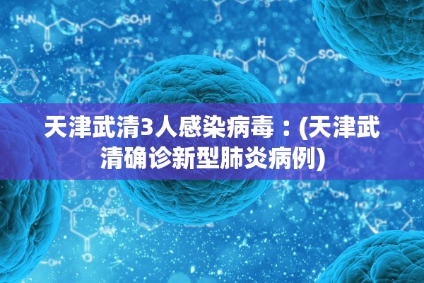 天津武清3人感染病毒︰(天津武清确诊新型肺炎病例) 天津武清3人感染病毒︰(天津武清确诊新型肺炎病例)
