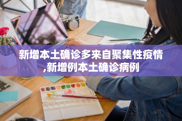 新增本土确诊多来自聚集性疫情,新增例本土确诊病例 新增本土确诊多来自聚集性疫情,新增例本土确诊病例