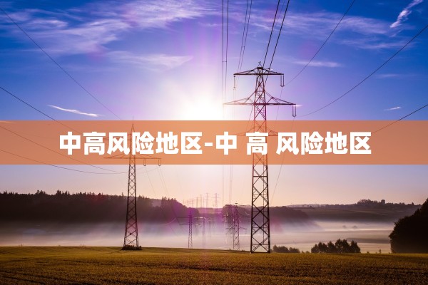 中高风险地区-中 高 风险地区 中高风险地区-中 高 风险地区