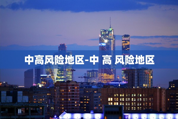 中高风险地区-中 高 风险地区 中高风险地区-中 高 风险地区