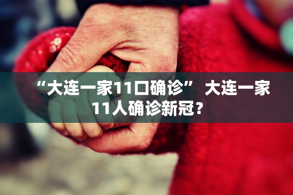 “大连一家11口确诊” 大连一家11人确诊新冠？
