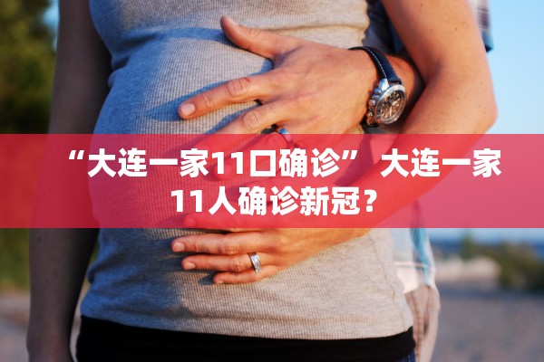 “大连一家11口确诊” 大连一家11人确诊新冠？