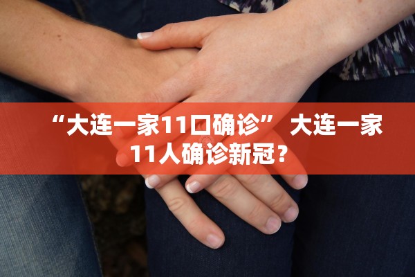 “大连一家11口确诊	” 大连一家11人确诊新冠？