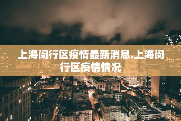 上海闵行区疫情最新消息.上海闵行区疫情情况 上海闵行区疫情最新消息.上海闵行区疫情情况