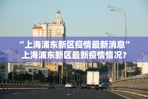 “上海浦东新区疫情最新消息” 上海浦东新区最新疫情情况？