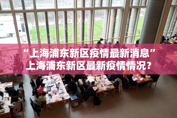 “上海浦东新区疫情最新消息	” 上海浦东新区最新疫情情况？
