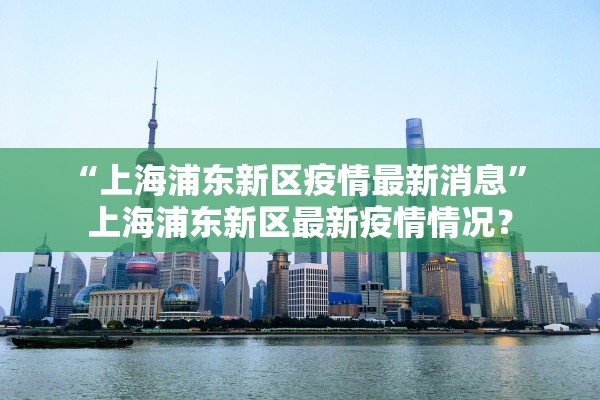 “上海浦东新区疫情最新消息” 上海浦东新区最新疫情情况？