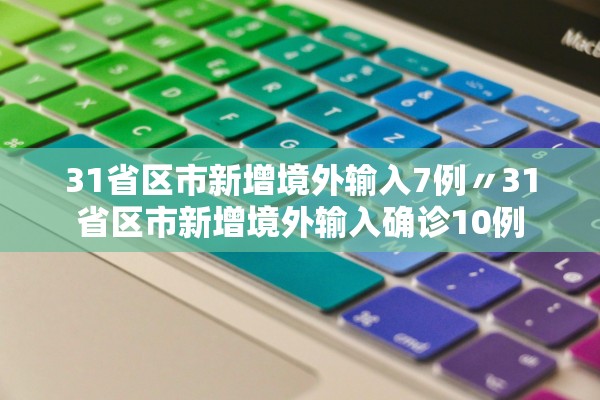 31省区市新增境外输入7例〃31省区市新增境外输入确诊10例 31省区市新增境外输入7例〃31省区市新增境外输入确诊10例